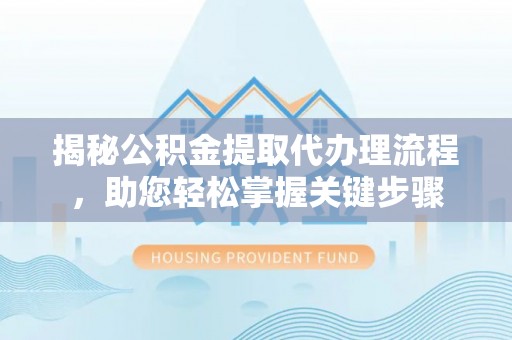 宛城揭秘公积金提取代办理流程，助您轻松掌握关键步骤