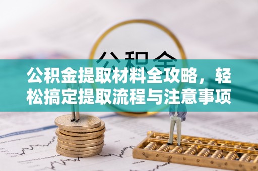 宛城公积金提取材料全攻略，轻松搞定提取流程与注意事项