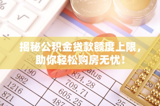 宛城揭秘公积金贷款额度上限，助你轻松购房无忧！
