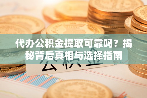宛城代办公积金提取可靠吗？揭秘背后真相与选择指南