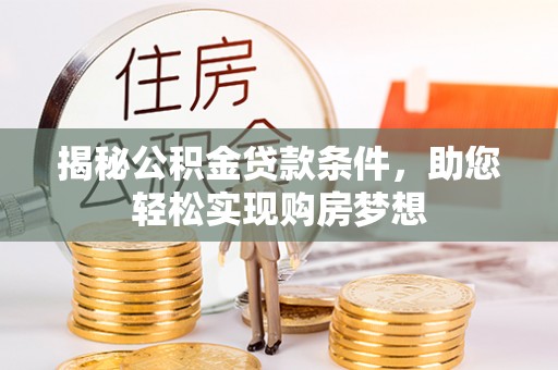 宛城揭秘公积金贷款条件，助您轻松实现购房梦想