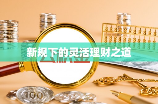 宛城新规下的灵活理财之道