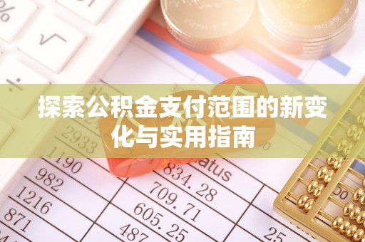 宛城探索公积金支付范围的新变化与实用指南