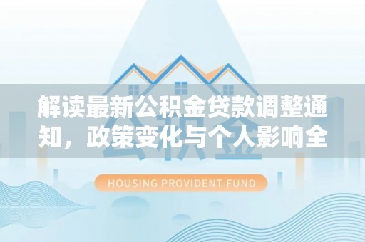 宛城解读最新公积金贷款调整通知，政策变化与个人影响全解析