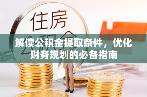 宛城解读公积金提取条件，优化财务规划的必备指南