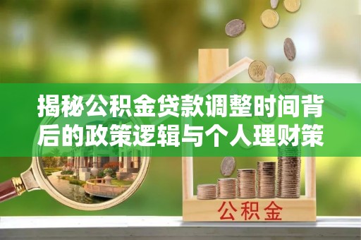 宛城揭秘公积金贷款调整时间背后的政策逻辑与个人理财策略