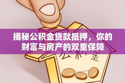 宛城揭秘公积金贷款抵押，你的财富与房产的双重保障
