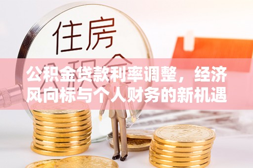 宛城公积金贷款利率调整，经济风向标与个人财务的新机遇