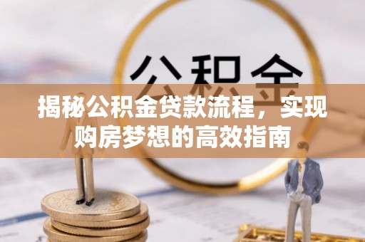 宛城揭秘公积金贷款流程，实现购房梦想的高效指南