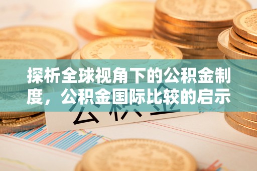 宛城探析全球视角下的公积金制度，公积金国际比较的启示与借鉴