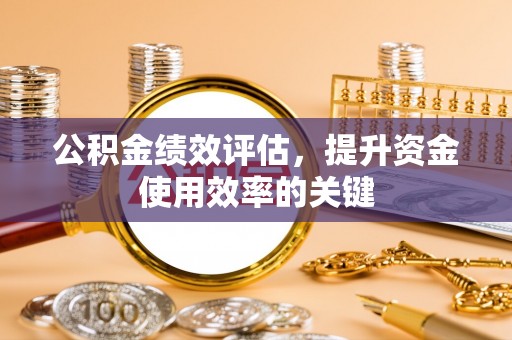 宛城公积金绩效评估，提升资金使用效率的关键