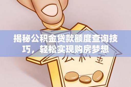 宛城揭秘公积金贷款额度查询技巧，轻松实现购房梦想