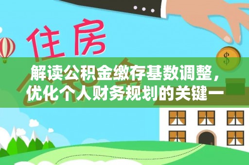 宛城解读公积金缴存基数调整，优化个人财务规划的关键一步