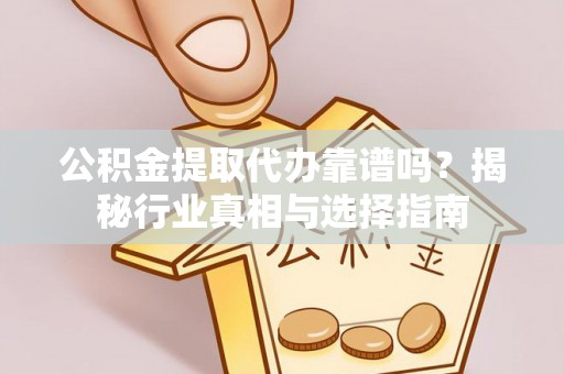 宛城公积金提取代办靠谱吗？揭秘行业真相与选择指南