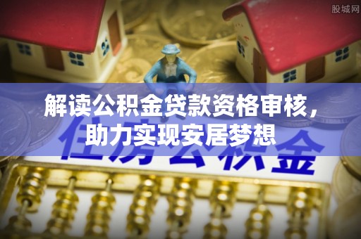 宛城解读公积金贷款资格审核，助力实现安居梦想