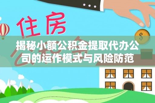宛城揭秘小额公积金提取代办公司的运作模式与风险防范