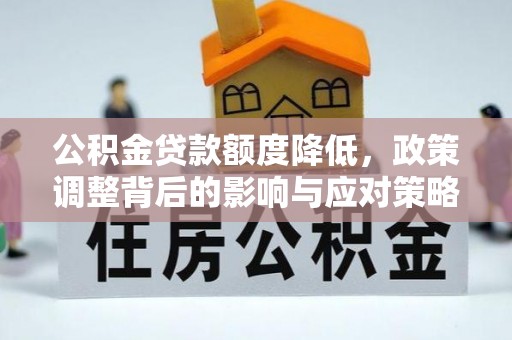 宛城公积金贷款额度降低，政策调整背后的影响与应对策略