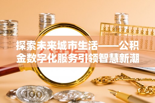 宛城探索未来城市生活——公积金数字化服务引领智慧新潮流