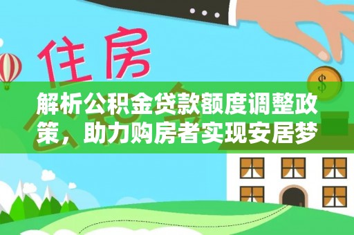 宛城解析公积金贷款额度调整政策，助力购房者实现安居梦想