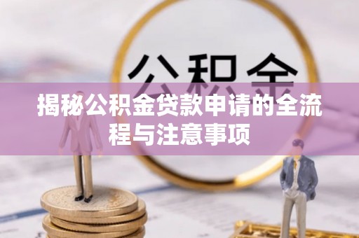 宛城揭秘公积金贷款申请的全流程与注意事项
