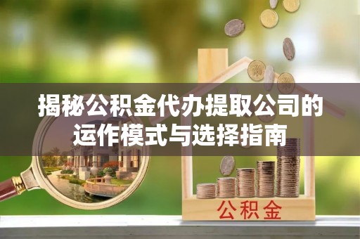 宛城揭秘公积金代办提取公司的运作模式与选择指南