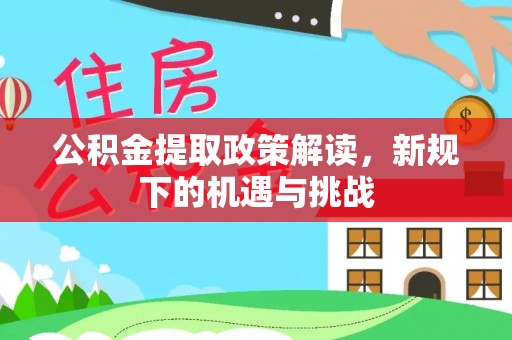 宛城公积金提取政策解读，新规下的机遇与挑战