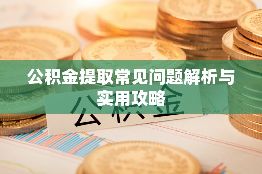 宛城公积金提取常见问题解析与实用攻略