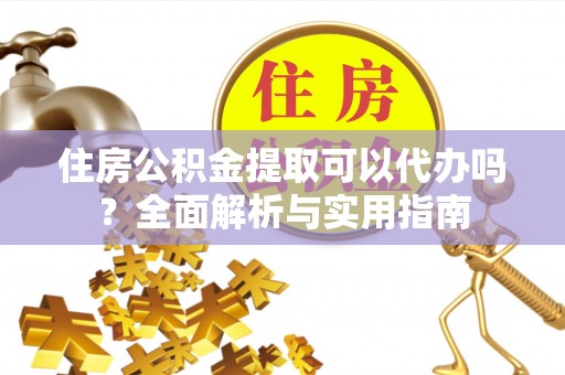 宛城住房公积金提取可以代办吗？全面解析与实用指南