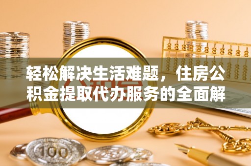 宛城轻松解决生活难题，住房公积金提取代办服务的全面解析