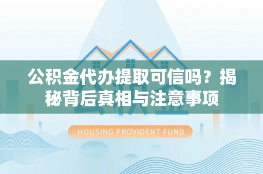 宛城公积金代办提取可信吗？揭秘背后真相与注意事项