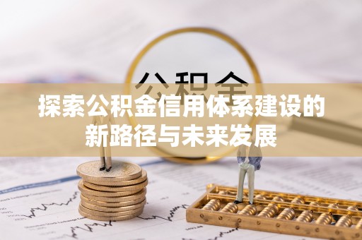 宛城探索公积金信用体系建设的新路径与未来发展
