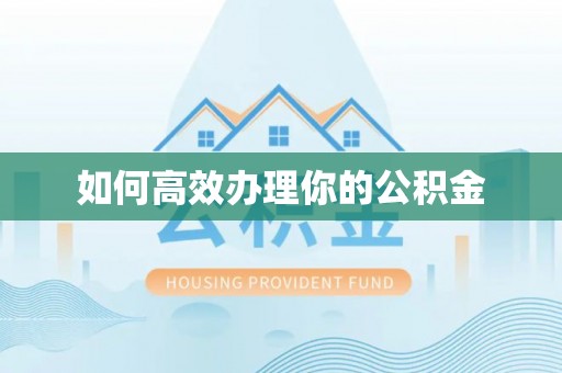 宛城如何高效办理你的公积金