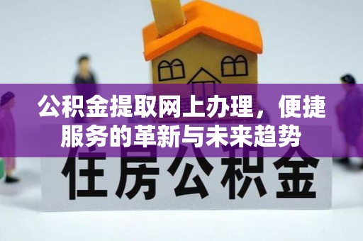 宛城公积金提取网上办理，便捷服务的革新与未来趋势