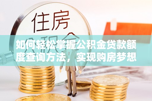 宛城如何轻松掌握公积金贷款额度查询方法，实现购房梦想？