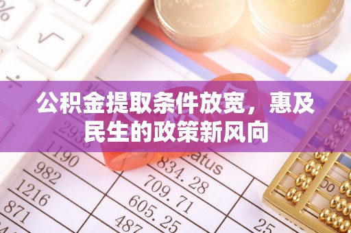 宛城公积金提取条件放宽，惠及民生的政策新风向