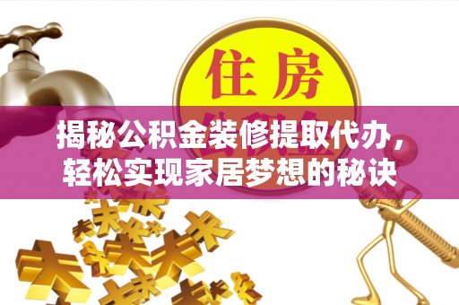宛城揭秘公积金装修提取代办，轻松实现家居梦想的秘诀