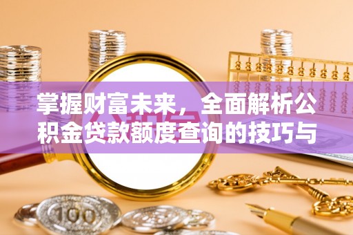 宛城掌握财富未来，全面解析公积金贷款额度查询的技巧与策略