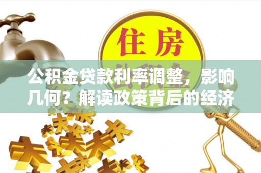 宛城公积金贷款利率调整，影响几何？解读政策背后的经济逻辑