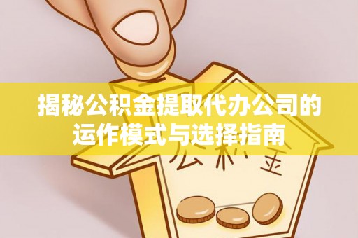宛城揭秘公积金提取代办公司的运作模式与选择指南