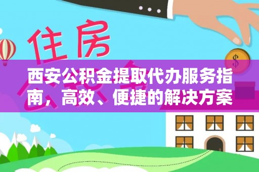 宛城西安公积金提取代办服务指南，高效、便捷的解决方案