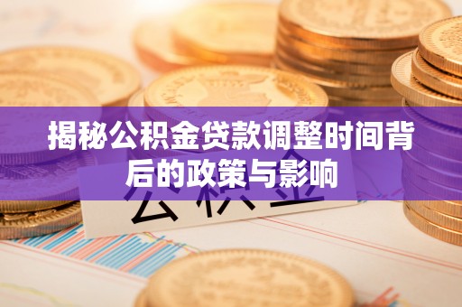 宛城揭秘公积金贷款调整时间背后的政策与影响