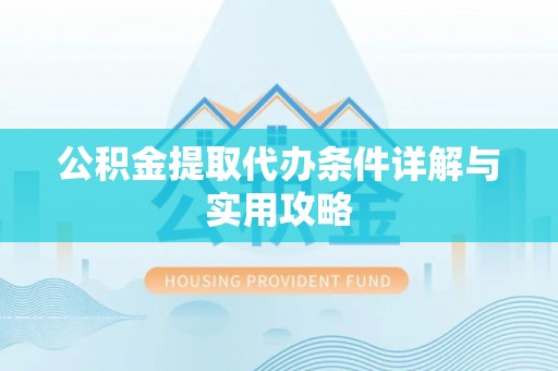 宛城公积金提取代办条件详解与实用攻略