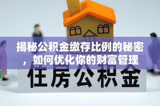 宛城揭秘公积金缴存比例的秘密，如何优化你的财富管理
