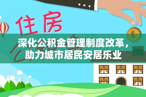 宛城深化公积金管理制度改革，助力城市居民安居乐业