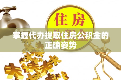 宛城掌握代办提取住房公积金的正确姿势