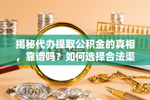 宛城揭秘代办提取公积金的真相，靠谱吗？如何选择合法渠道
