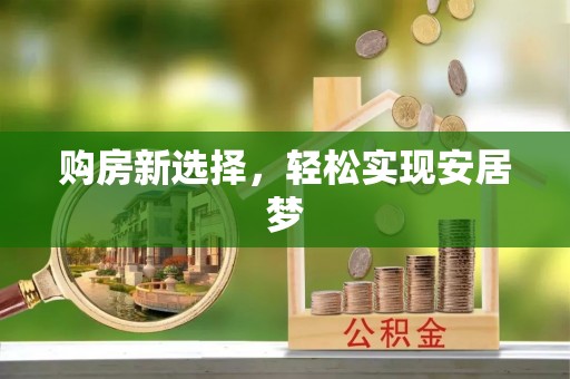 宛城购房新选择，轻松实现安居梦