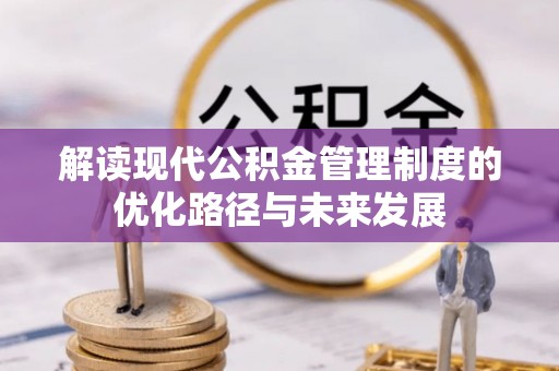 宛城解读现代公积金管理制度的优化路径与未来发展