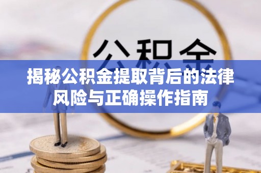 宛城揭秘公积金提取背后的法律风险与正确操作指南