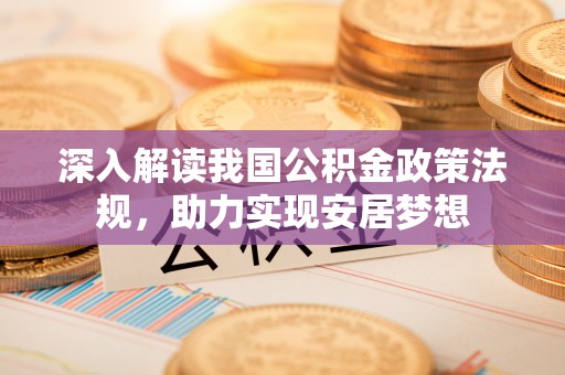 宛城深入解读我国公积金政策法规，助力实现安居梦想